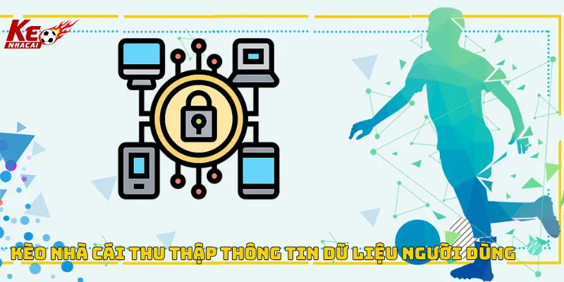 Kèo Nhà Cái thu thập thông tin người chơi theo chính sách bảo mật
